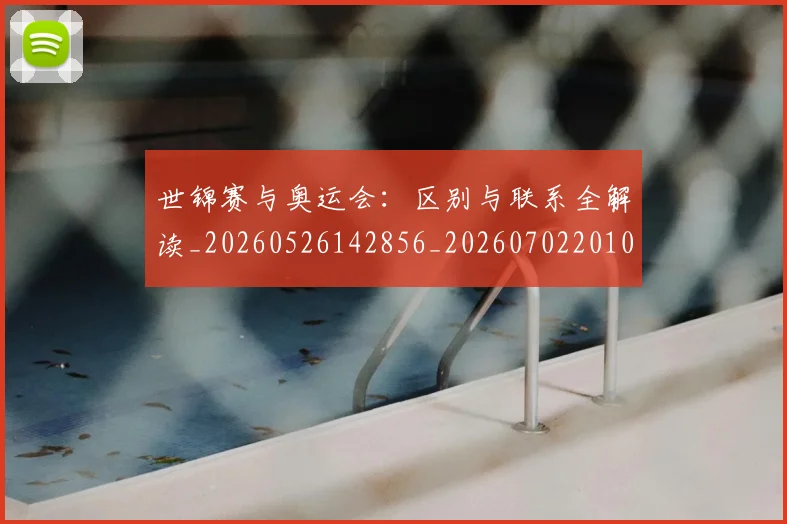 世锦赛与奥运会：区别与联系全解读_20260526142856_20260702201018