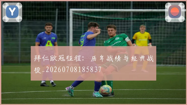 拜仁欧冠征程:历年战绩与经典战役_20260708185837
