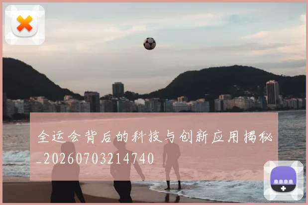 全运会背后的科技与创新应用揭秘_20260703214740