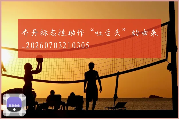 乔丹标志性动作“吐舌头”的由来_20260703210305
