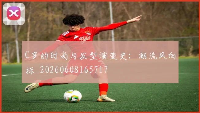 C罗的时尚与发型演变史:潮流风向标_20260608165717