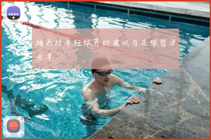 梅西对年轻球员的建议与足球哲学分享