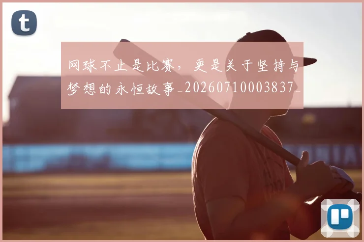 网球不止是比赛，更是关于坚持与梦想的永恒故事_20260710003837_20260803143530