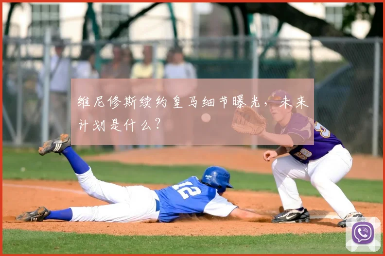 维尼修斯续约皇马细节曝光,未来计划是什么?