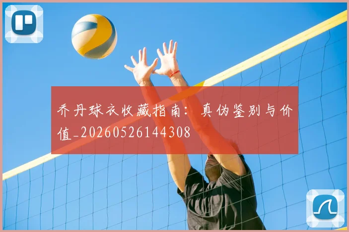 乔丹球衣收藏指南:真伪鉴别与价值_20260526144308