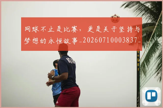 网球不止是比赛，更是关于坚持与梦想的永恒故事_20260710003837_20260803143530