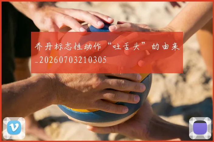 乔丹标志性动作“吐舌头”的由来_20260703210305