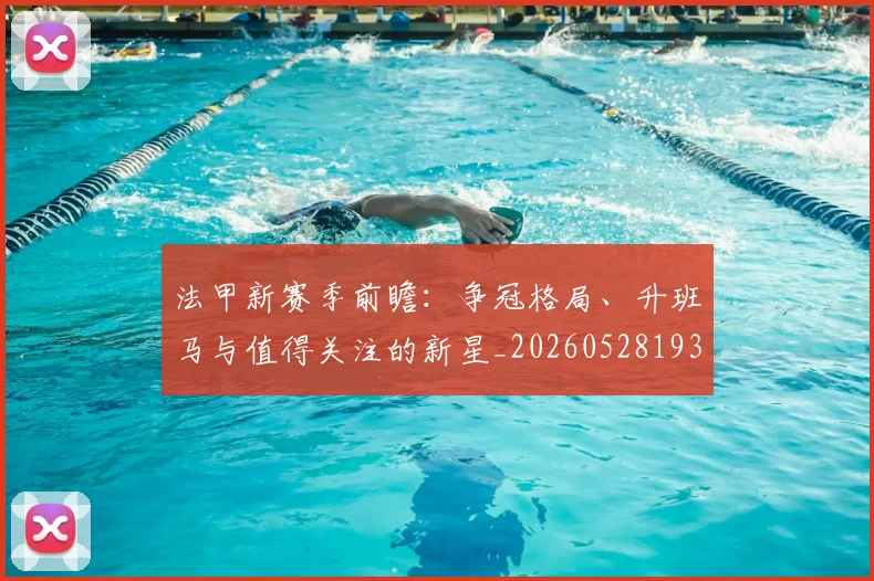 法甲新赛季前瞻:争冠格局、升班马与值得关注的新星_20260528193439