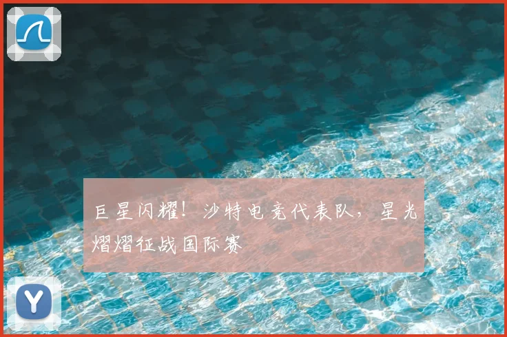 巨星闪耀!沙特电竞代表队,星光熠熠征战国际赛