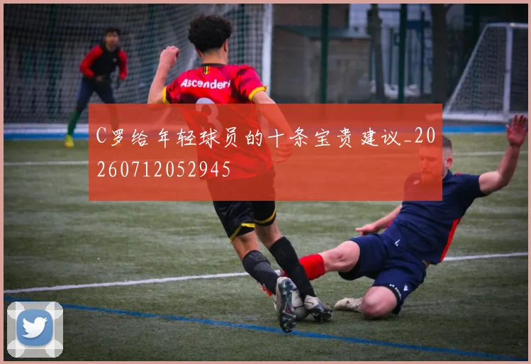 C罗给年轻球员的十条宝贵建议_20260712052945