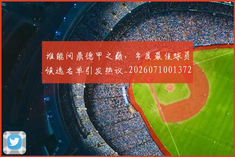 谁能问鼎德甲之巅，年度最佳球员候选名单引发热议_20260710013728