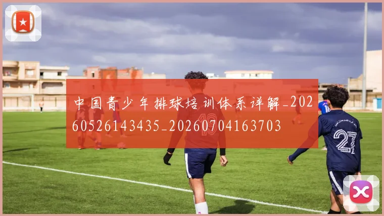 中国青少年排球培训体系详解_20260526143435_20260704163703