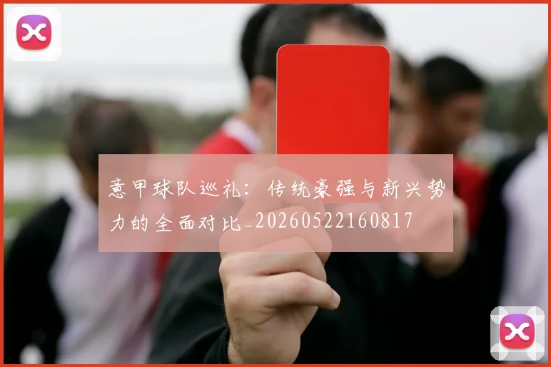 意甲球队巡礼:传统豪强与新兴势力的全面对比_20260522160817