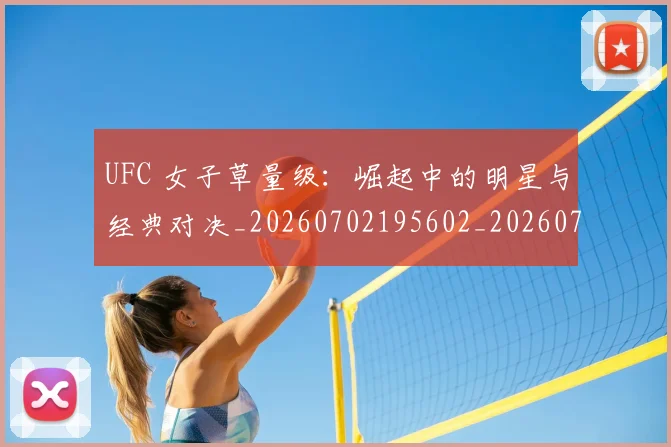 UFC 女子草量级:崛起中的明星与经典对决_20260702195602_20260714215356
