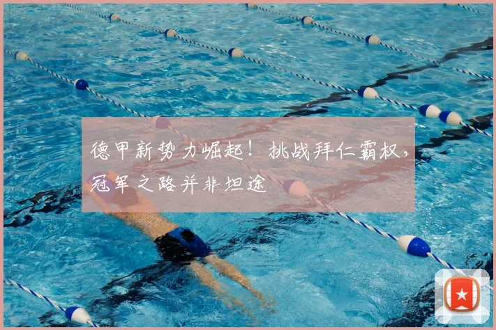 德甲新势力崛起!挑战拜仁霸权,冠军之路并非坦途