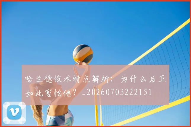 哈兰德技术特点解析：为什么后卫如此害怕他？_20260703222151