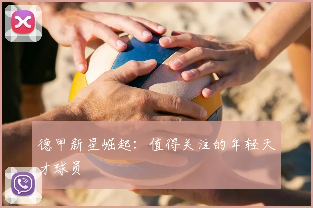 德甲新星崛起：值得关注的年轻天才球员