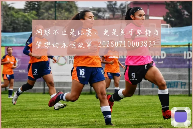 网球不止是比赛，更是关于坚持与梦想的永恒故事_20260710003837