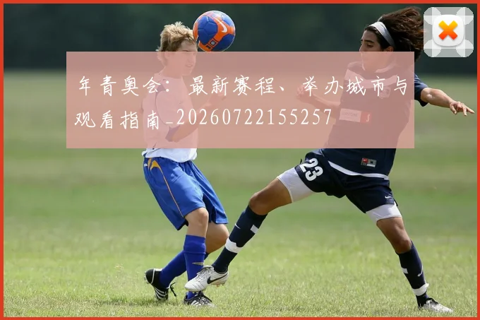 年青奥会：最新赛程、举办城市与观看指南_20260722155257