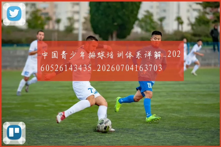 中国青少年排球培训体系详解_20260526143435_20260704163703