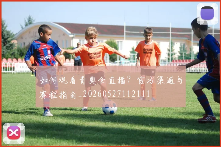 如何观看青奥会直播？官方渠道与赛程指南_20260527112111