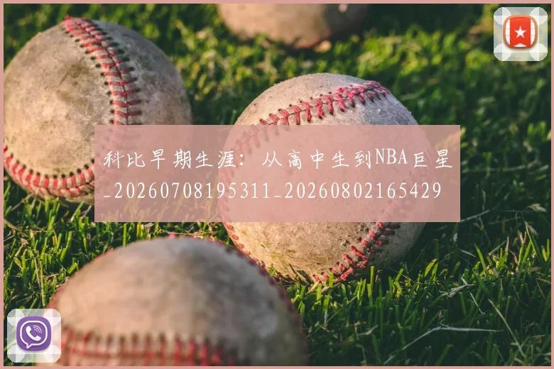 科比早期生涯:从高中生到NBA巨星_20260708195311_20260802165429