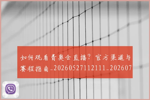 如何观看青奥会直播？官方渠道与赛程指南_20260527112111_20260720183653