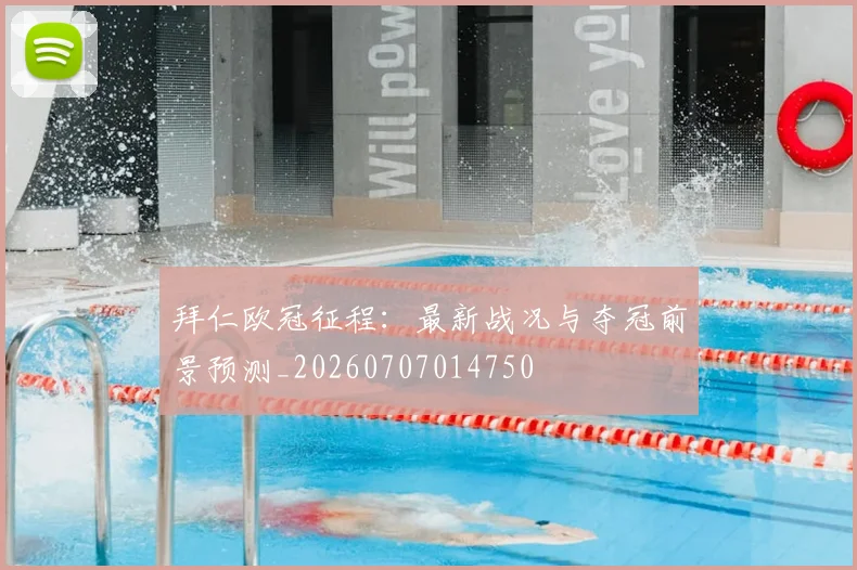 拜仁欧冠征程:最新战况与夺冠前景预测_20260707014750