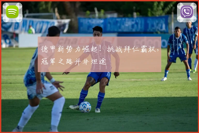 德甲新势力崛起！挑战拜仁霸权，冠军之路并非坦途