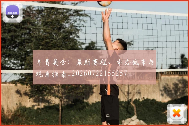 年青奥会：最新赛程、举办城市与观看指南_20260722155257