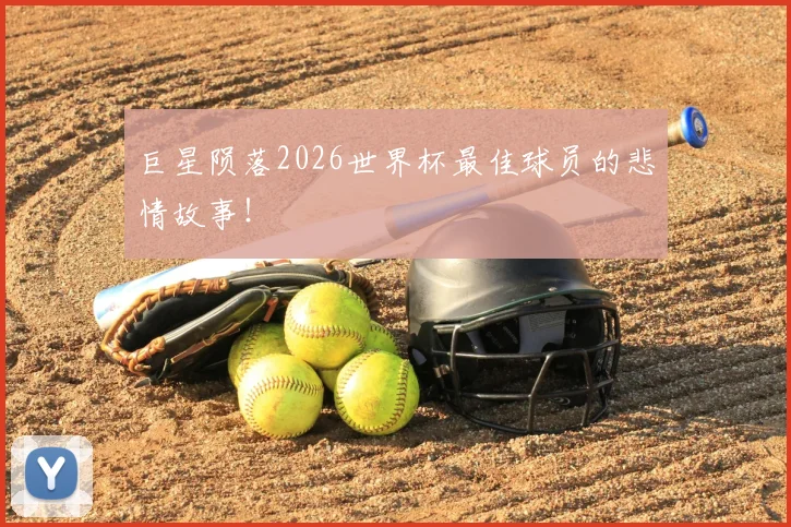 巨星陨落2026世界杯最佳球员的悲情故事!