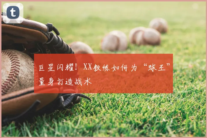 巨星闪耀！XX教练如何为“球王”量身打造战术