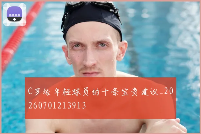 C罗给年轻球员的十条宝贵建议_20260701213913