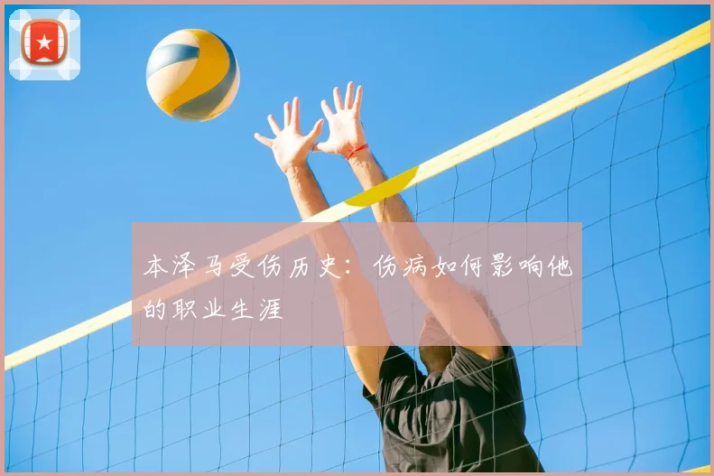 本泽马受伤历史:伤病如何影响他的职业生涯