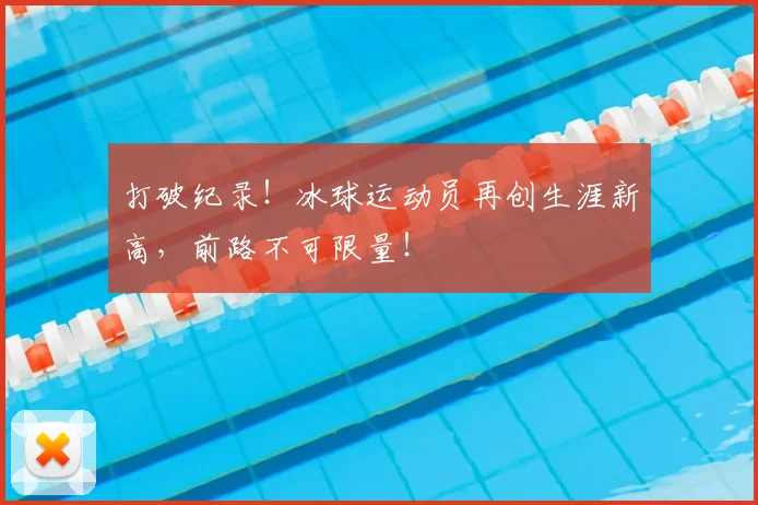 打破纪录!冰球运动员再创生涯新高,前路不可限量!