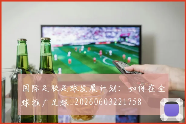 国际足联足球发展计划：如何在全球推广足球_20260603221758