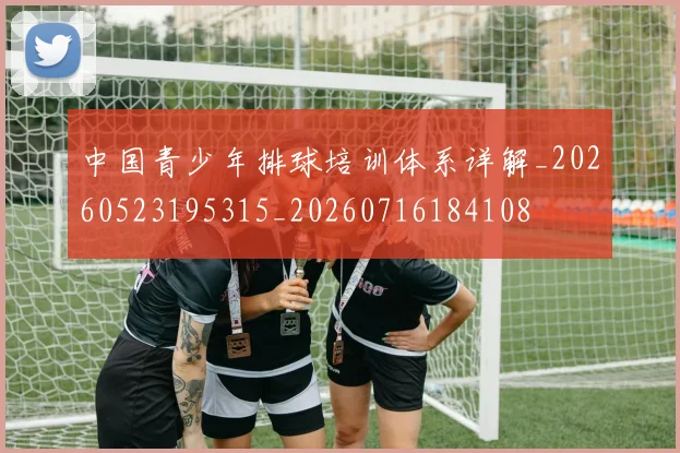 中国青少年排球培训体系详解_20260523195315_20260716184108