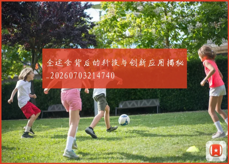 全运会背后的科技与创新应用揭秘_20260703214740