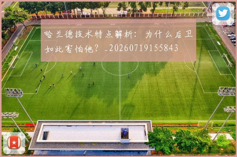 哈兰德技术特点解析：为什么后卫如此害怕他？_20260719155843
