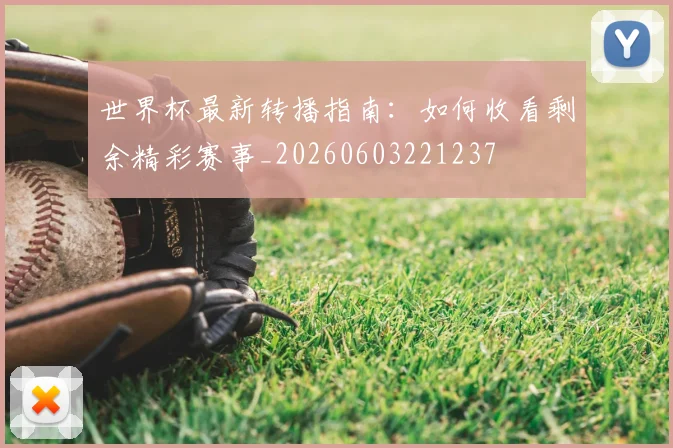 世界杯最新转播指南:如何收看剩余精彩赛事_20260603221237