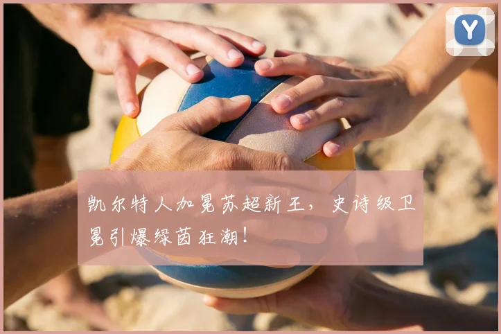 凯尔特人加冕苏超新王，史诗级卫冕引爆绿茵狂潮！