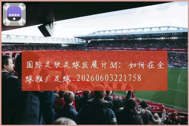 国际足联足球发展计划：如何在全球推广足球_20260603221758