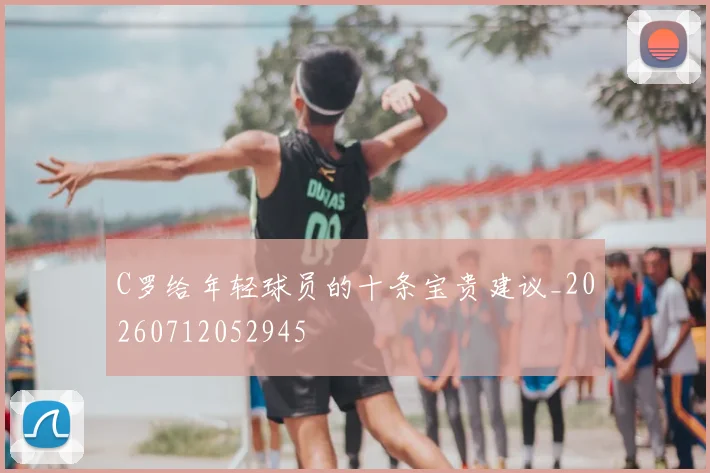 C罗给年轻球员的十条宝贵建议_20260712052945