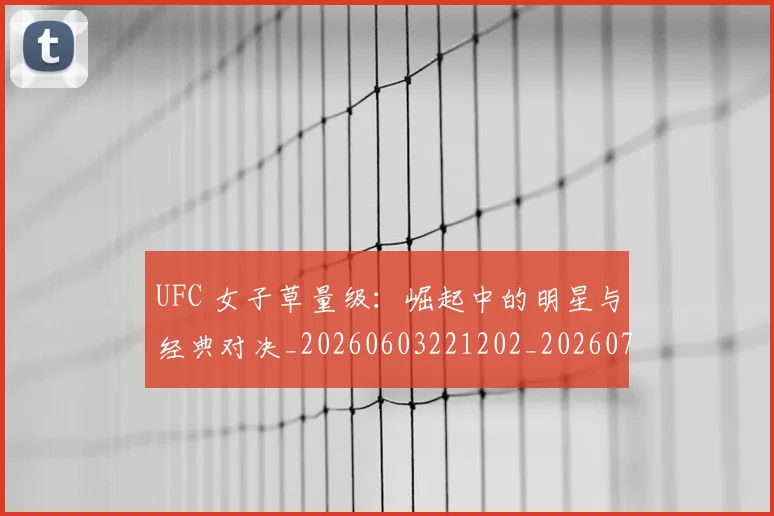 UFC 女子草量级：崛起中的明星与经典对决_20260603221202_20260714215355