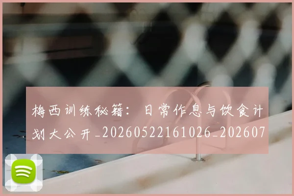 梅西训练秘籍:日常作息与饮食计划大公开_20260522161026_20260707145354