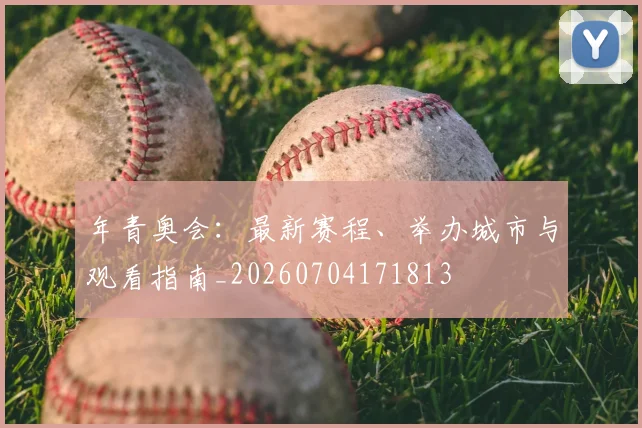 年青奥会：最新赛程、举办城市与观看指南_20260704171813
