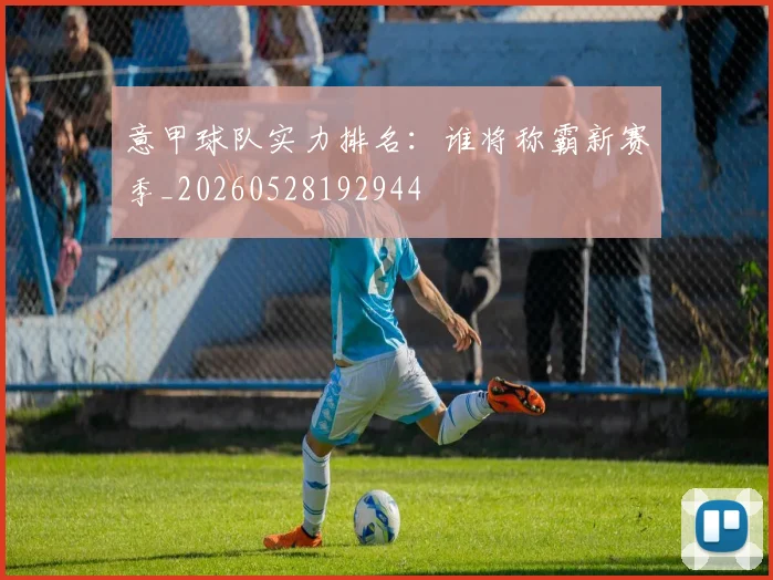 意甲球队实力排名:谁将称霸新赛季_20260528192944